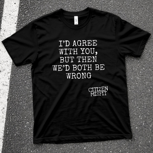 Men's T-shirt | I’D AGREE WITH YOU BUT THEN WE’D BOTH BE WRONG